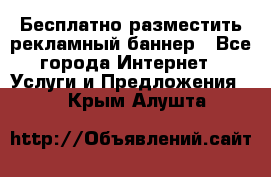 Бесплатно разместить рекламный баннер - Все города Интернет » Услуги и Предложения   . Крым,Алушта